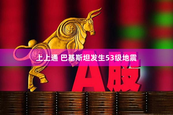 上上通 巴基斯坦发生53级地震