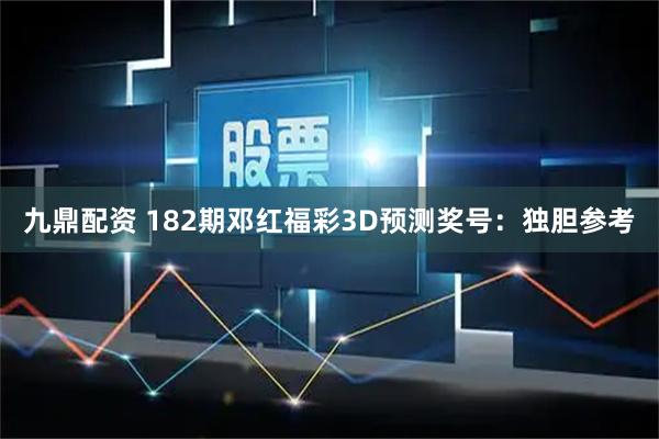 九鼎配资 182期邓红福彩3D预测奖号：独胆参考