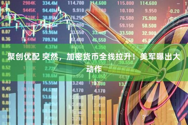 聚创优配 突然,加密货币全线拉升!美军曝出大动作