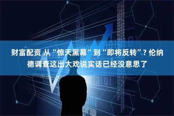 财富配资 从“惊天黑幕”到“即将反转”? 伦纳德调查这出大戏说实话已经没意思了