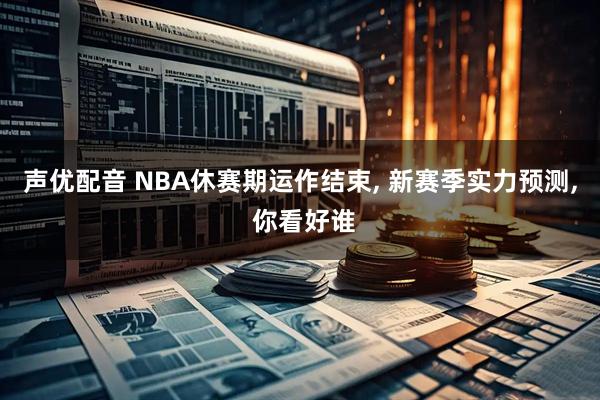 声优配音 NBA休赛期运作结束, 新赛季实力预测, 你看好谁