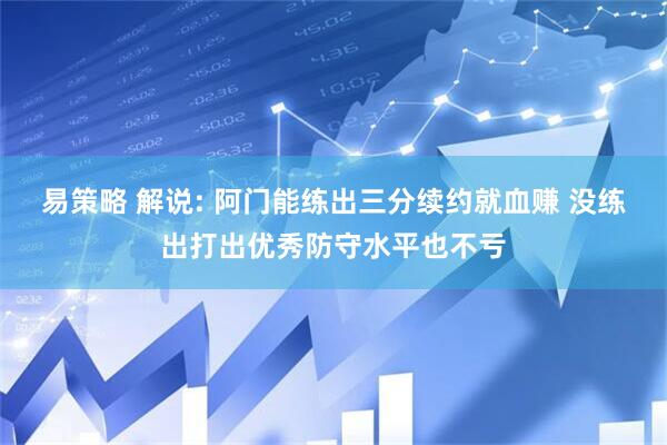 易策略 解说: 阿门能练出三分续约就血赚 没练出打出优秀防守水平也不亏